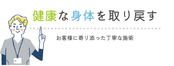 健康な身体を取り戻す お客様に寄り添った丁寧な施術